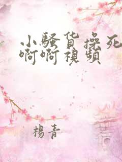 小骚货操死你啊啊啊视频