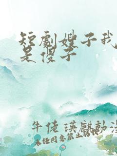 短剧嫂子我真不是傻子
