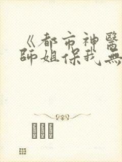 《都市神医七个师姐保我无敌》
