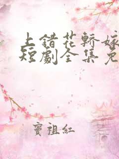 上错花轿嫁王爷短剧全集免费播放