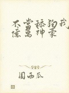 不当舔狗我成了亿万神豪