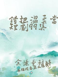 错把温柔当情深短剧99集