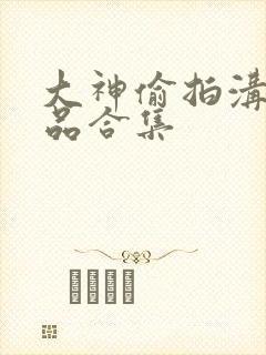 大神偷拍沟厕极品合集
