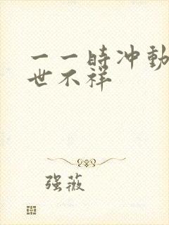 一一时冲动,七世不祥