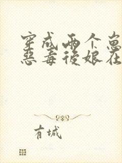 穿成两个崽崽的恶毒后娘在线阅读