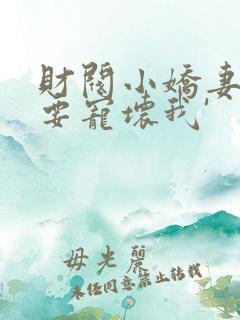 财阀小娇妻叔你要宠坏我'