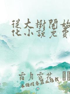 从大树开始的进化小说免费阅读