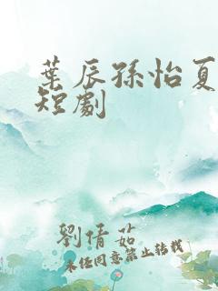 叶辰孙怡夏若雪短剧