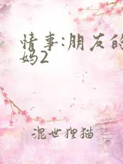 情事:朋友的妈妈2