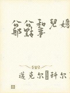 公公和儿媳妇的那点事
