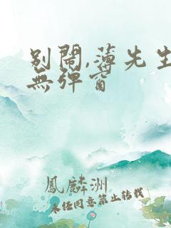 别闹,薄先生 无弹窗