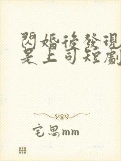 闪婚后发现老公是上司短剧