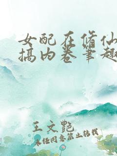 女配在修仙文里搞内卷笔趣阁免费阅读