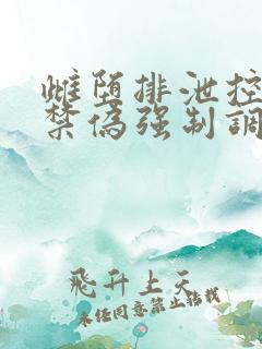 雌堕排泄控制囚禁伪强制调教