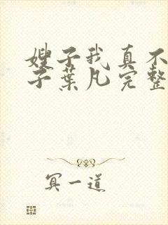 嫂子我真不是傻子叶凡完整版免费