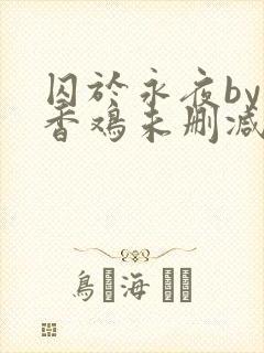 囚于永夜by麦香鸡未删减免费阅读