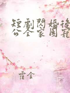 短剧闪婚后被老公全家团宠