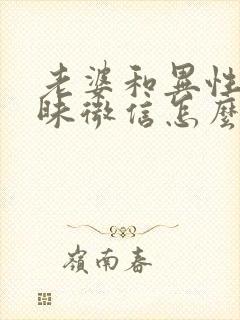 老婆和异性聊暧昧微信怎么办