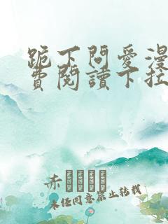 跪下问爱漫画免费阅读下拉式新漫画