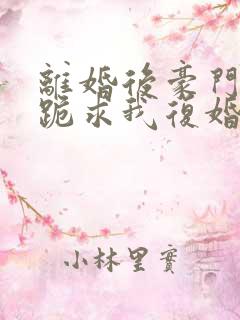 离婚后豪门前夫跪求我复婚伏珑