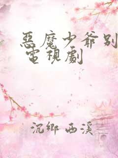 恶魔少爷别吻我 电视剧