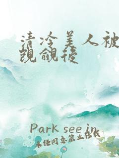 清冷美人被渣攻觊觎后