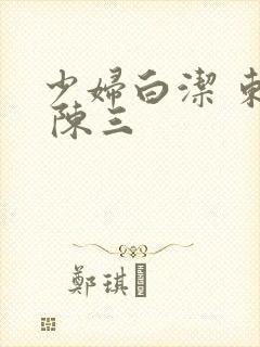 少妇白洁 东子 陈三