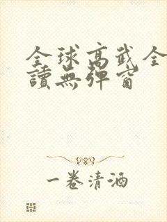全球高武全文阅读无弹窗