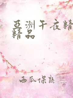 亚洲午夜精久久精品