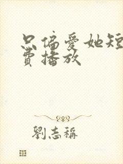 只偏爱她短剧免费播放