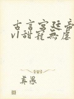 古言宫廷帝后1v1甜宠无虐
