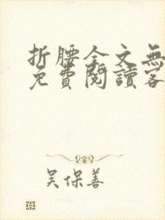 折腰全文无删减免费阅读客