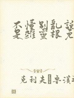 不懂别乱说我不是杂灵根免费观看全集