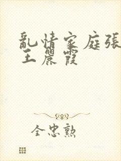 乱情家庭张爽与王丽霞