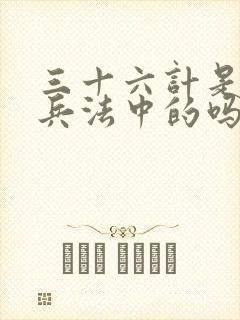 三十六计是孙子兵法中的吗