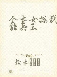 全本女总裁的全能兵王