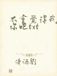 不会觉得我还爱你吧txt