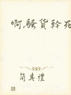 啊,骚货干死你