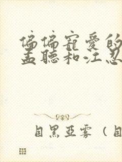 偏偏宠爱的图片孟听和江忍
