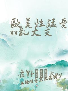 欧美性猛爱xxxx乱大交