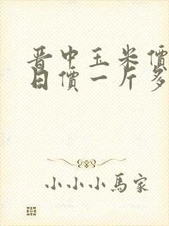 晋中玉米价格今日价一斤多少钱