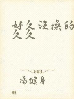 好久没操的人妻久久
