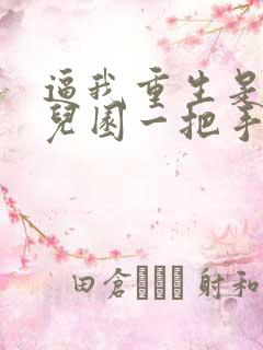逼我重生是吧幼儿园一把手下载全文
