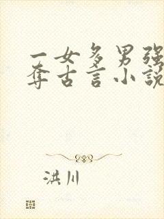 一女多男强取豪夺古言小说