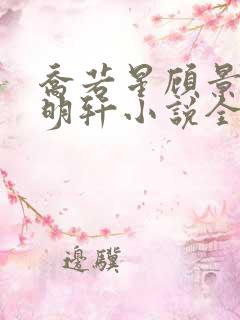 乔若星顾景琰莫明轩小说全文在线阅读免费