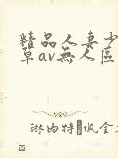 精品人妻少妇嫩草av无人区