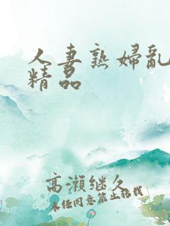 人妻熟妇乱又乱精品