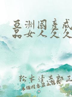 亚洲国产成人精品女人久久久久