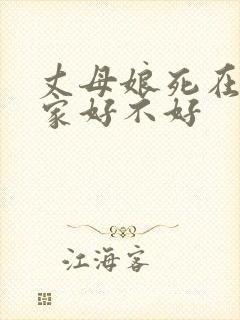 丈母娘死在女婿家好不好
