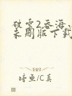 破云2吞海小说未删版下载txt